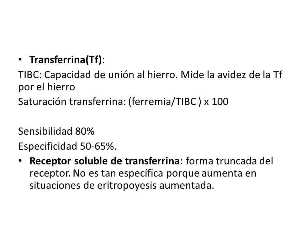 Transferrina(Tf): TIBC: Capacidad de unión al hierro. Mide la avidez de la Tf por el hierro. Saturación transferrina: (ferremia/TIBC ) x 100.