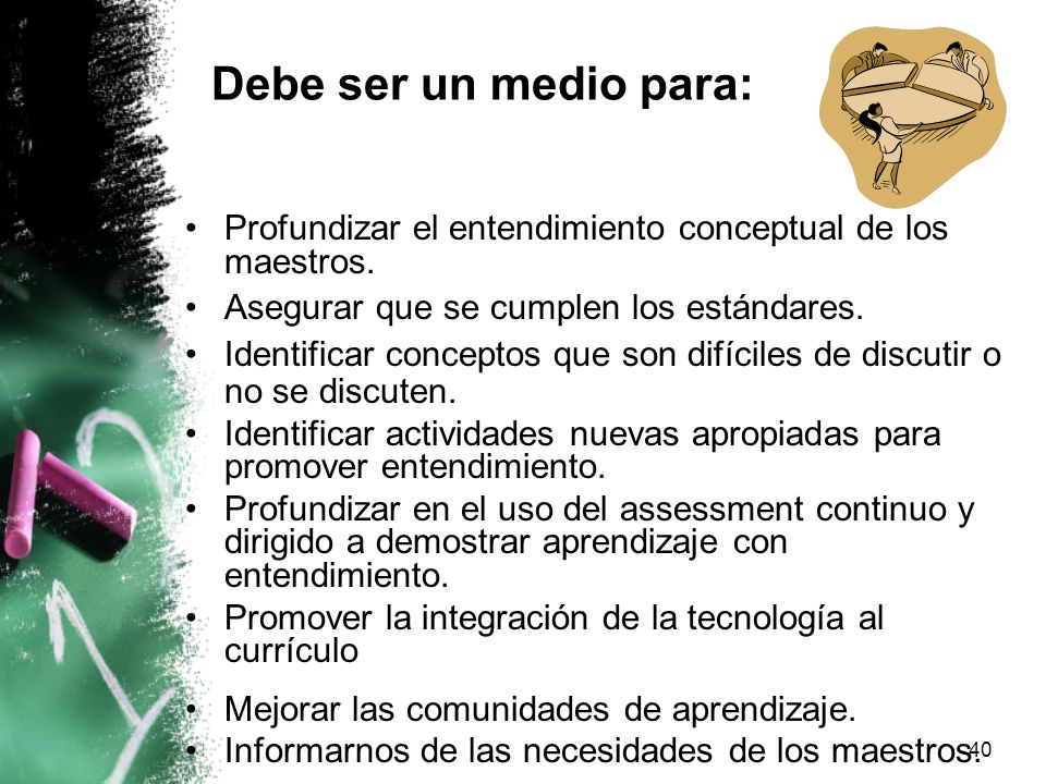 Debe ser un medio para: Profundizar el entendimiento conceptual de los maestros. Asegurar que se cumplen los estándares.