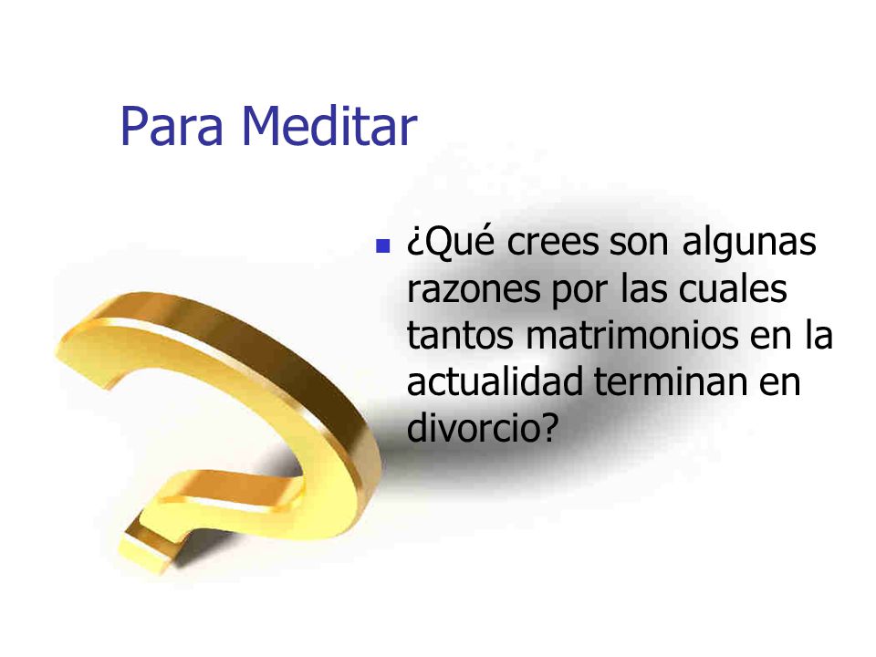 Para Meditar ¿Qué crees son algunas razones por las cuales tantos matrimonios en la actualidad terminan en divorcio