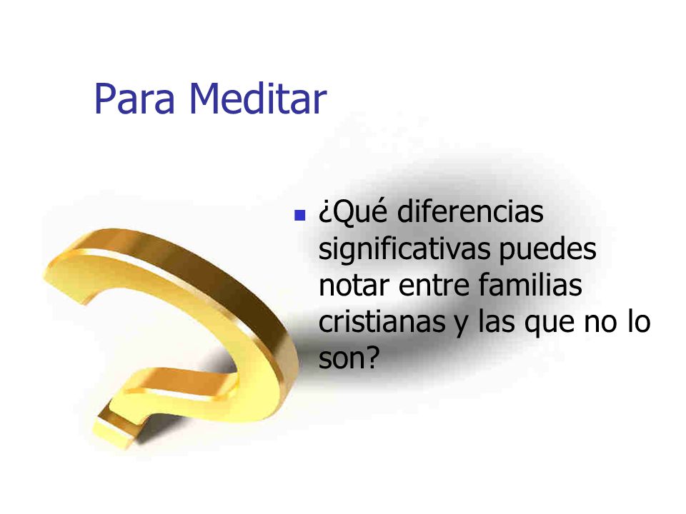 Para Meditar ¿Qué diferencias significativas puedes notar entre familias cristianas y las que no lo son