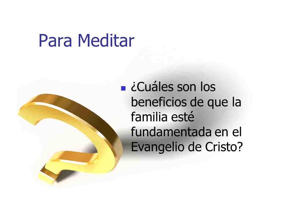 Para Meditar ¿Cuáles son los beneficios de que la familia esté fundamentada en el Evangelio de Cristo