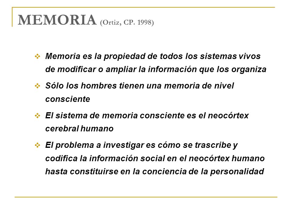 MEMORIA (Ortiz, CP. 1998) Memoria es la propiedad de todos los sistemas vivos de modificar o ampliar la información que los organiza.
