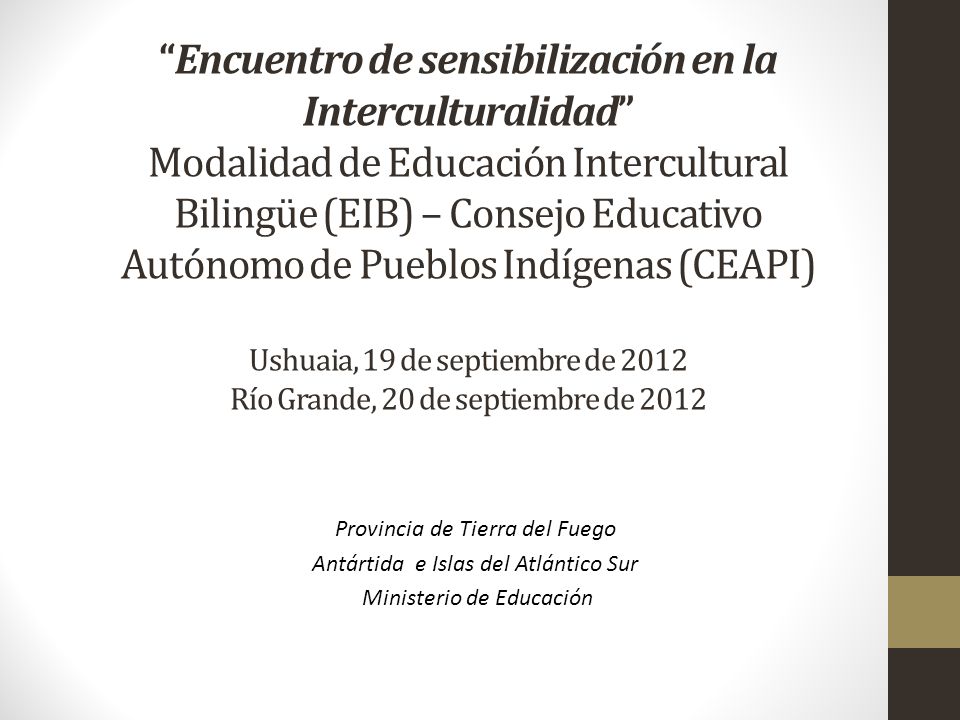 Encuentro de sensibilización en la Interculturalidad Modalidad de Educación Intercultural Bilingüe (EIB) – Consejo Educativo Autónomo de Pueblos Indígenas (CEAPI) Ushuaia, 19 de septiembre de 2012 Río Grande, 20 de septiembre de 2012