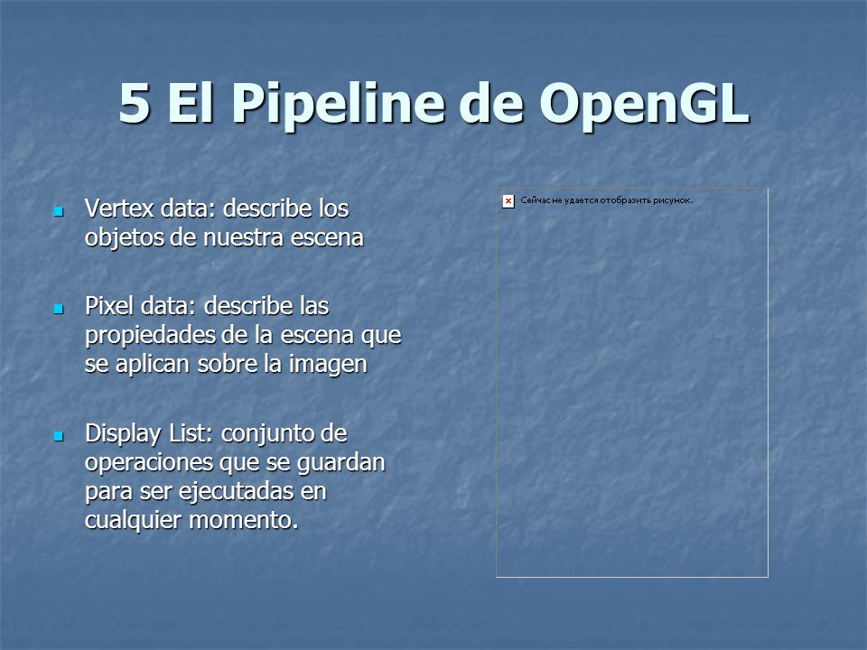 5 El Pipeline de OpenGL Vertex data: describe los objetos de nuestra escena.