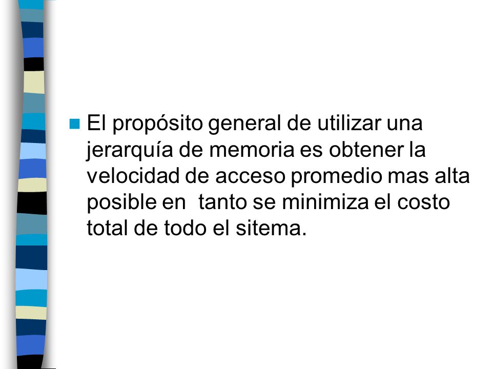 El propósito general de utilizar una jerarquía de memoria es obtener la velocidad de acceso promedio mas alta posible en tanto se minimiza el costo total de todo el sitema.