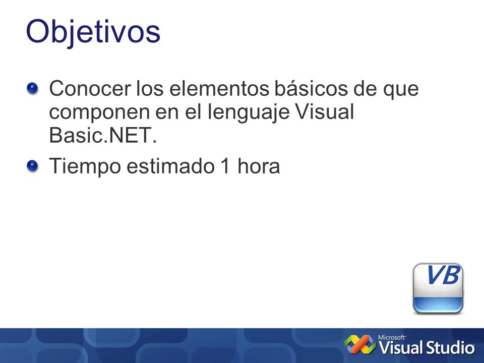 Objetivos Conocer los elementos básicos de que componen en el lenguaje Visual Basic.NET.