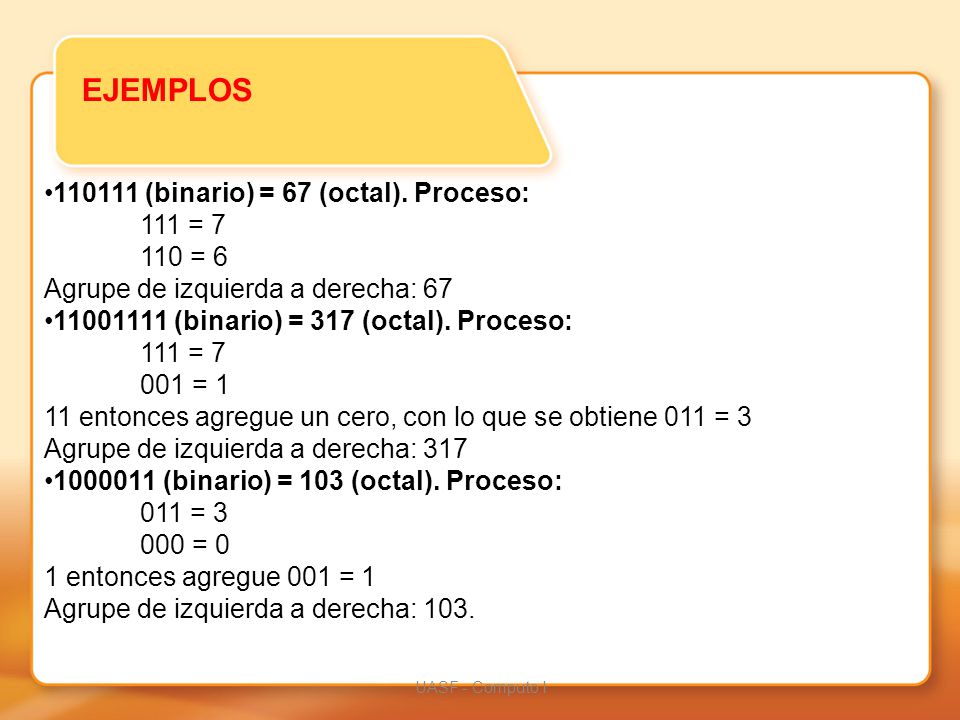 EJEMPLOS (binario) = 67 (octal). Proceso: 111 = = 6