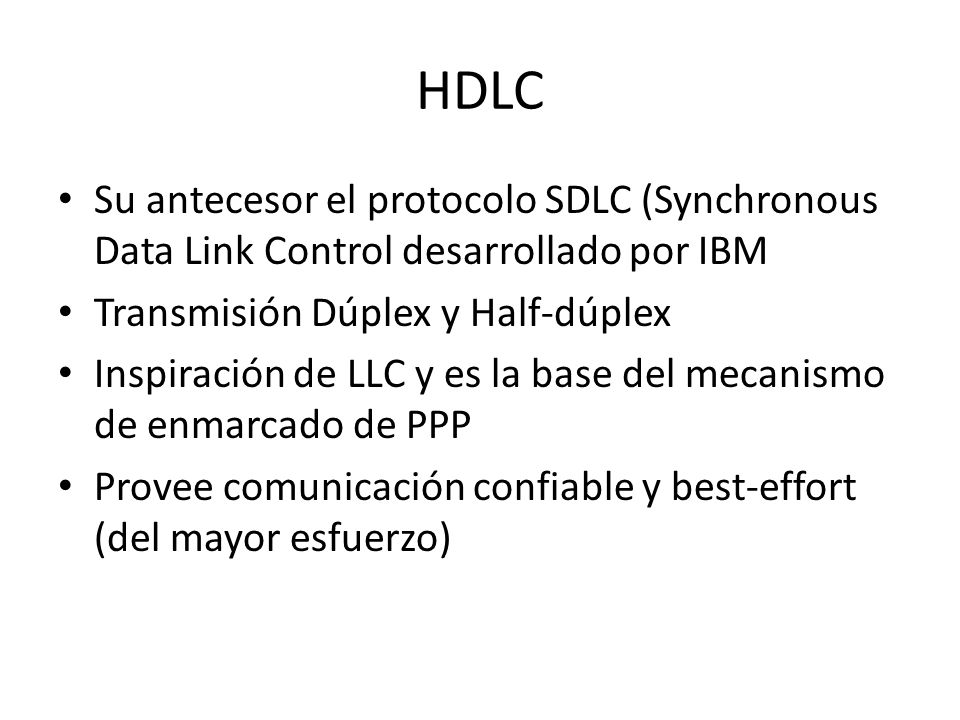 HDLC Su antecesor el protocolo SDLC (Synchronous Data Link Control desarrollado por IBM. Transmisión Dúplex y Half-dúplex.
