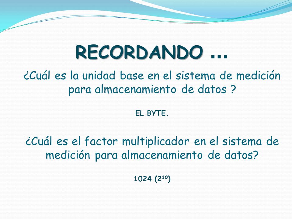 RECORDANDO … ¿Cuál es la unidad base en el sistema de medición para almacenamiento de datos EL BYTE.