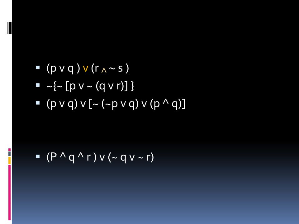 (p v q ) v (r ^  s ) ~{~ [p v ~ (q v r)] } (p v q) v [~ (~p v q) v (p ^ q)] (P ^ q ^ r ) v (~ q v ~ r)