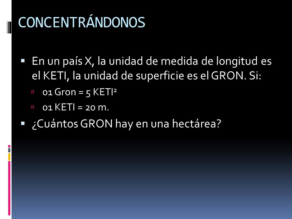 CONCENTRÁNDONOS En un país X, la unidad de medida de longitud es el KETI, la unidad de superficie es el GRON. Si: