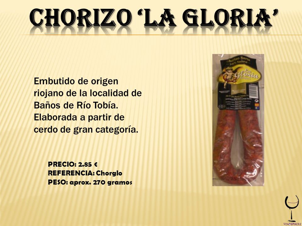 Chorizo ‘La Gloria’ Embutido de origen riojano de la localidad de Baños de Río Tobía. Elaborada a partir de cerdo de gran categoría.
