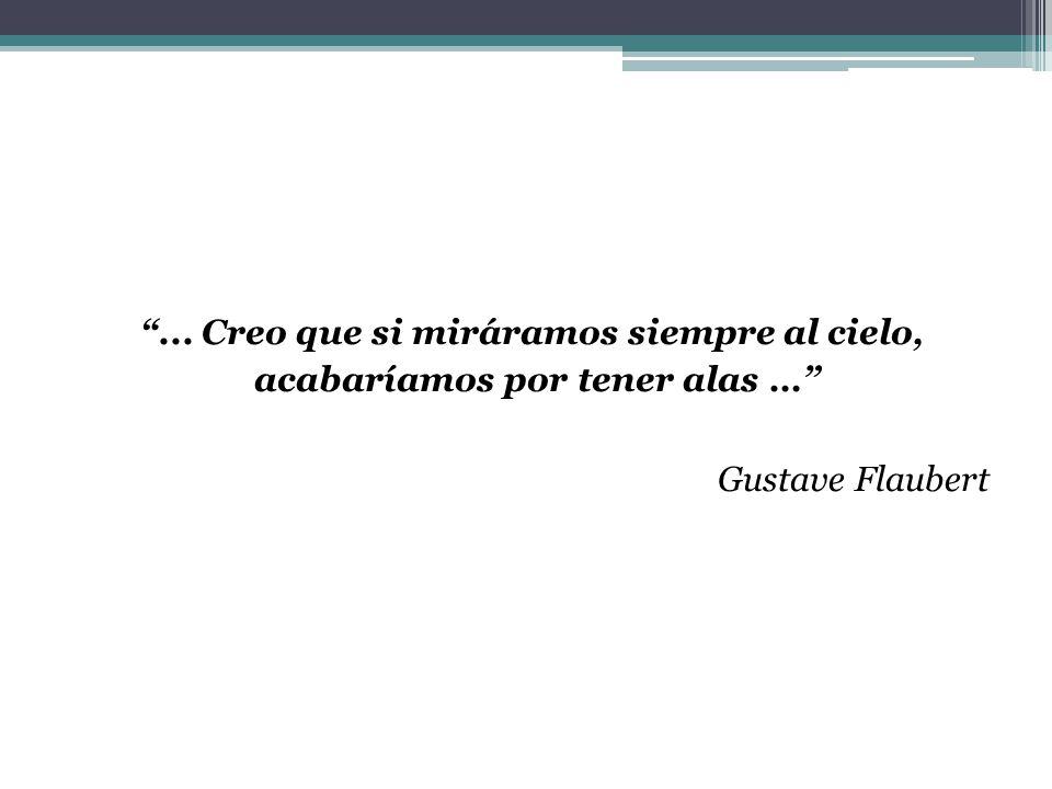... Creo que si miráramos siempre al cielo, acabaríamos por tener alas … Gustave Flaubert