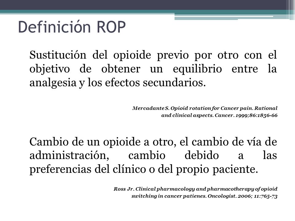 Definición ROP Sustitución del opioide previo por otro con el objetivo de obtener un equilibrio entre la analgesia y los efectos secundarios.