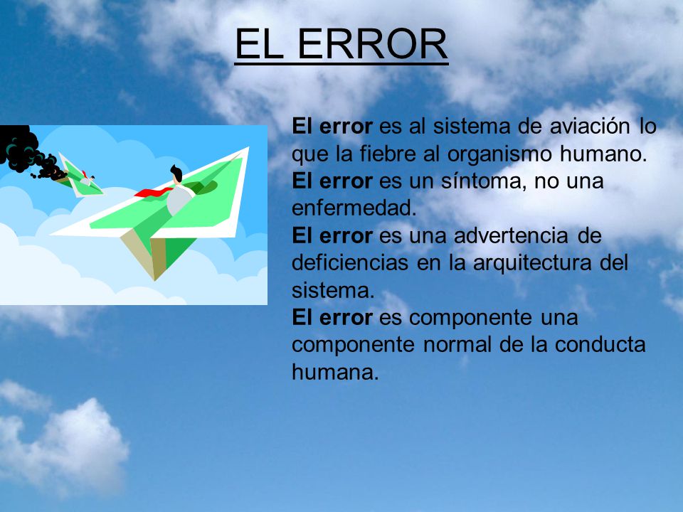 EL ERROR El error es al sistema de aviación lo que la fiebre al organismo humano. El error es un síntoma, no una enfermedad.