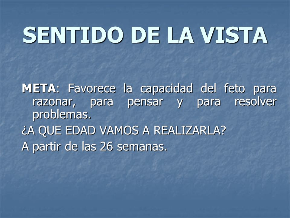 SENTIDO DE LA VISTA META: Favorece la capacidad del feto para razonar, para pensar y para resolver problemas.