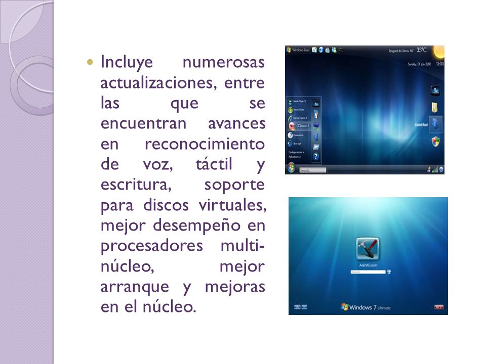 Incluye numerosas actualizaciones, entre las que se encuentran avances en reconocimiento de voz, táctil y escritura, soporte para discos virtuales, mejor desempeño en procesadores multi- núcleo, mejor arranque y mejoras en el núcleo.