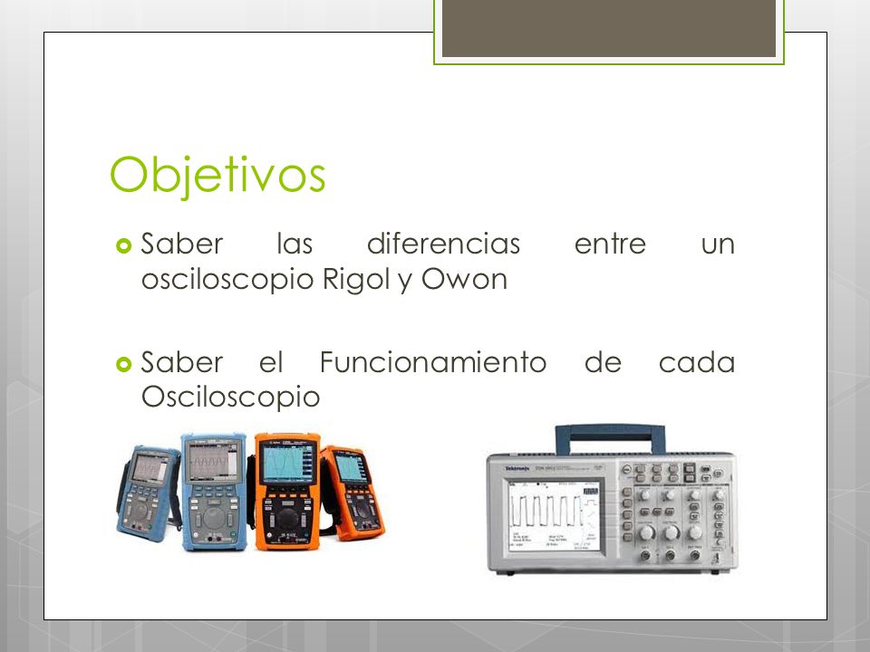 Objetivos Saber las diferencias entre un osciloscopio Rigol y Owon