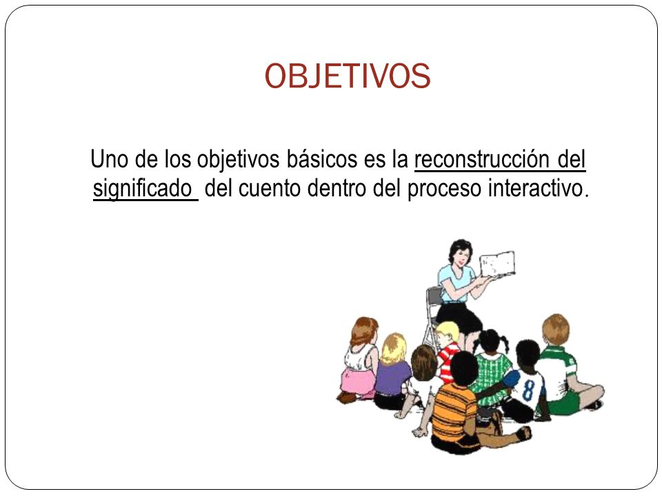 OBJETIVOS Uno de los objetivos básicos es la reconstrucción del significado del cuento dentro del proceso interactivo.