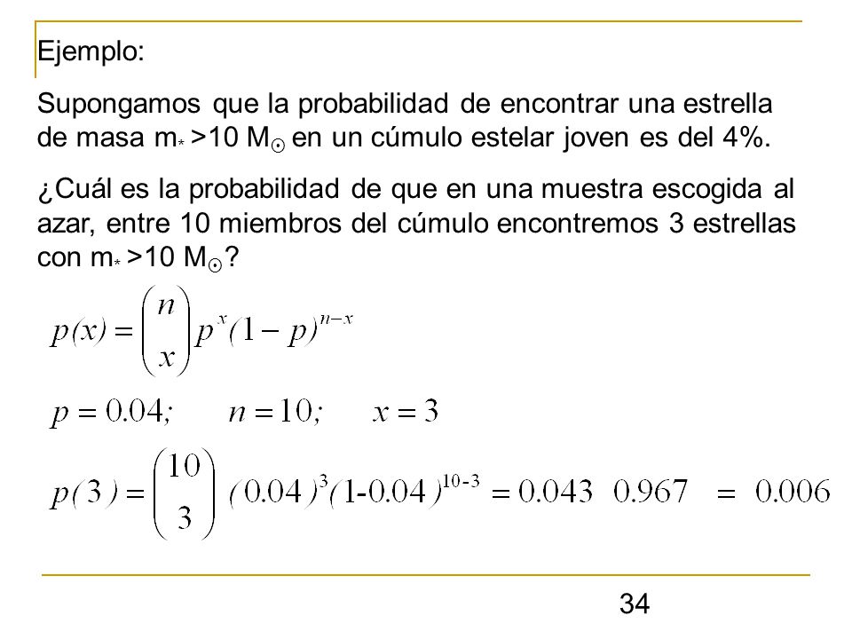 Ejemplo: Supongamos que la probabilidad de encontrar una estrella de masa m* >10 M en un cúmulo estelar joven es del 4%.