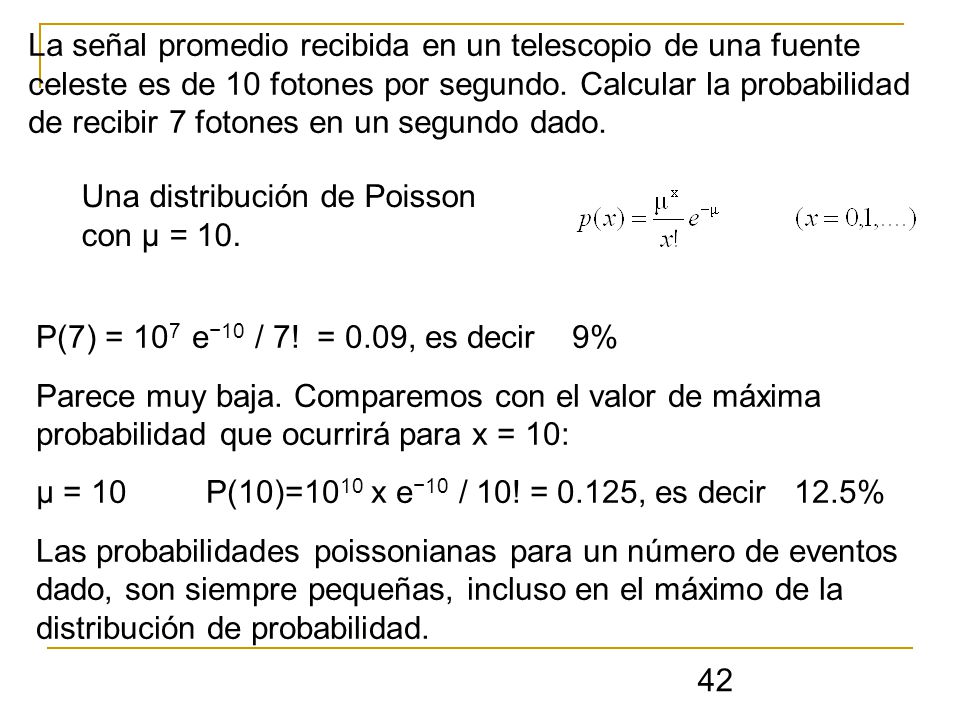 La señal promedio recibida en un telescopio de una fuente celeste es de 10 fotones por segundo. Calcular la probabilidad de recibir 7 fotones en un segundo dado.