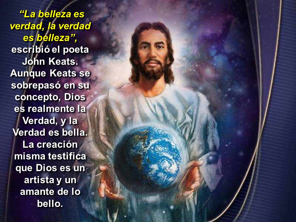 La belleza es verdad, la verdad es belleza , escribió el poeta John Keats.