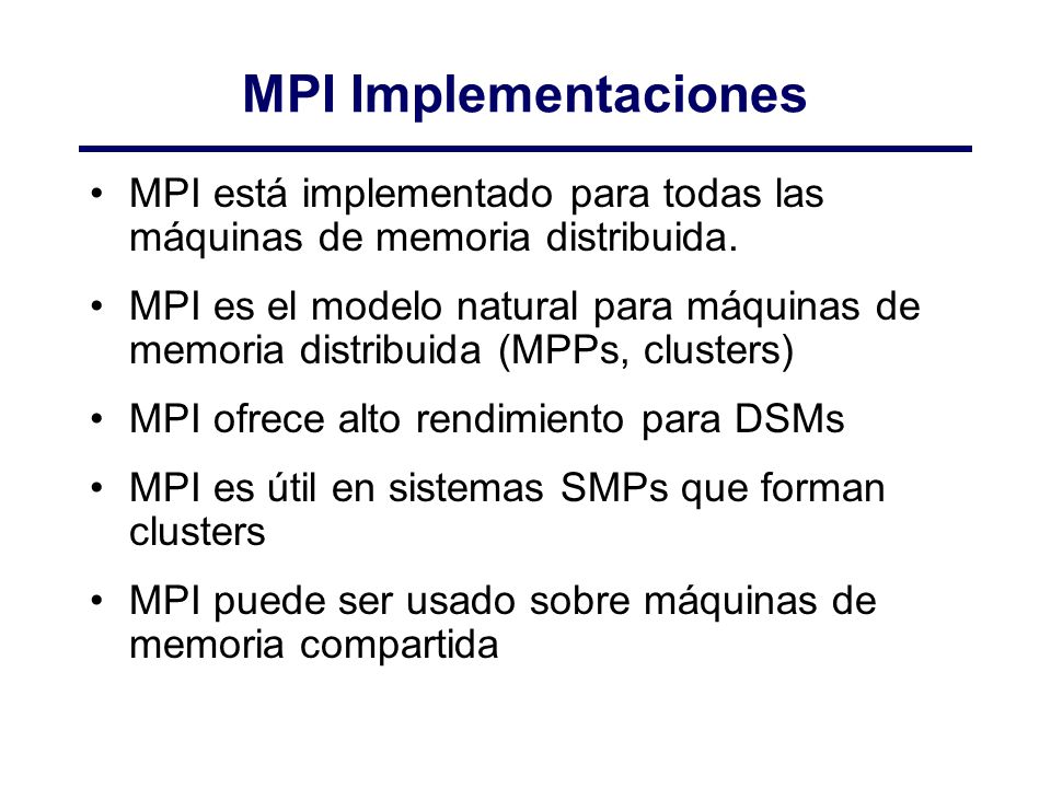 MPI Implementaciones MPI está implementado para todas las máquinas de memoria distribuida.