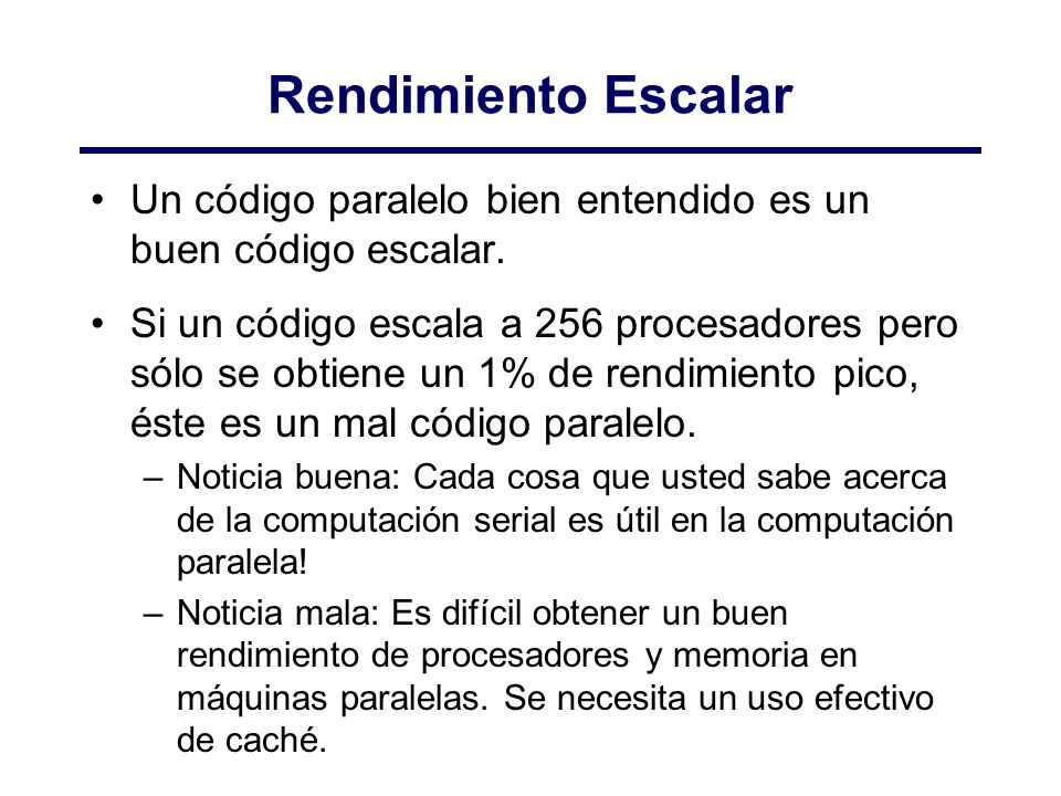 Rendimiento Escalar Un código paralelo bien entendido es un buen código escalar.