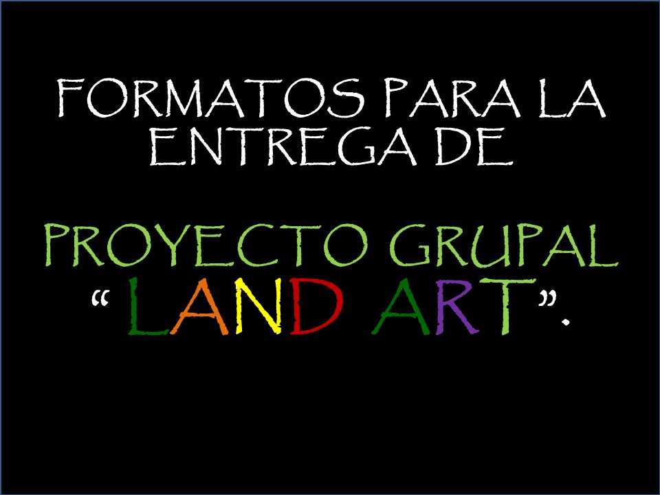 FORMATOS PARA LA ENTREGA DE PROYECTO GRUPAL LAND ART .