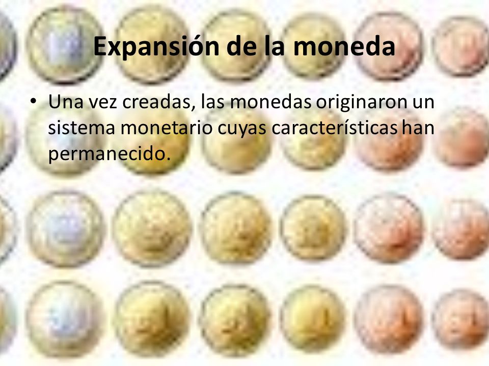 Expansión de la moneda Una vez creadas, las monedas originaron un sistema monetario cuyas características han permanecido.