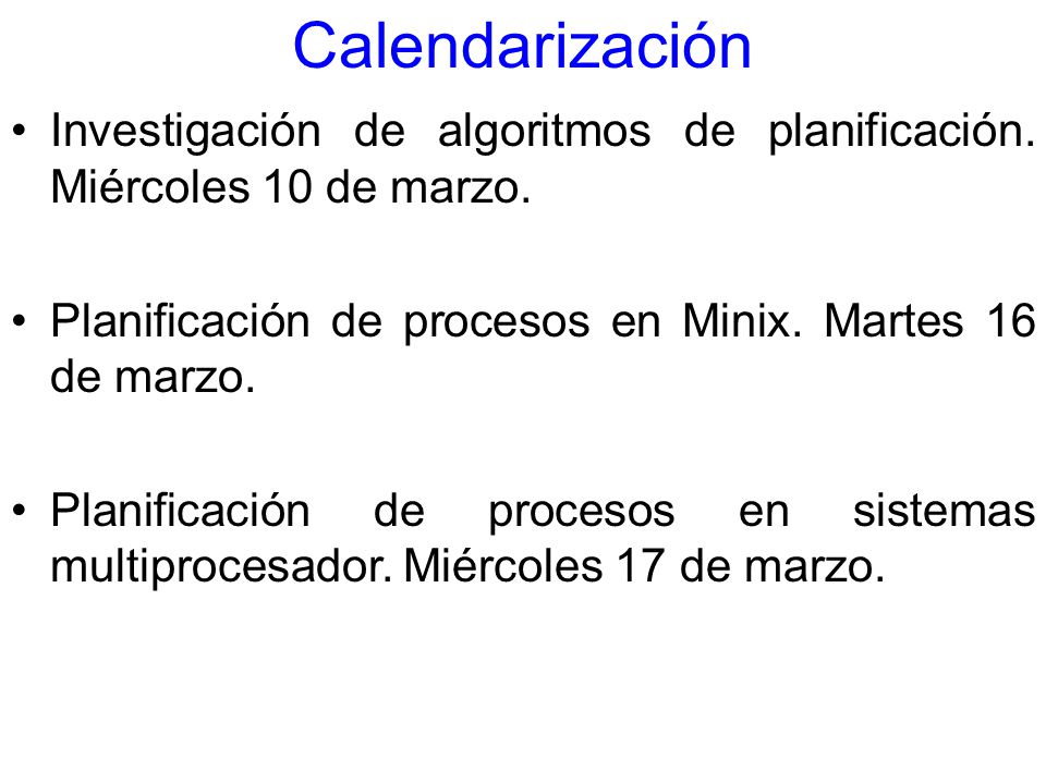 Calendarización Investigación de algoritmos de planificación. Miércoles 10 de marzo. Planificación de procesos en Minix. Martes 16 de marzo.