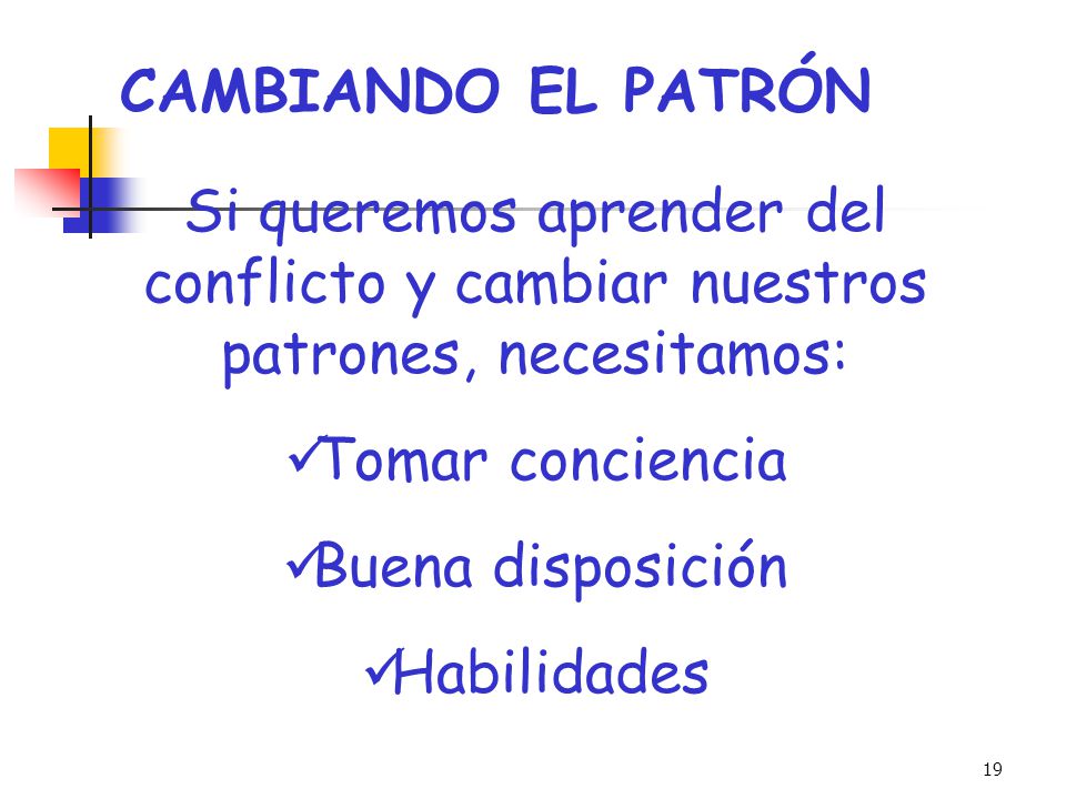 CAMBIANDO EL PATRÓN Si queremos aprender del conflicto y cambiar nuestros patrones, necesitamos: Tomar conciencia.