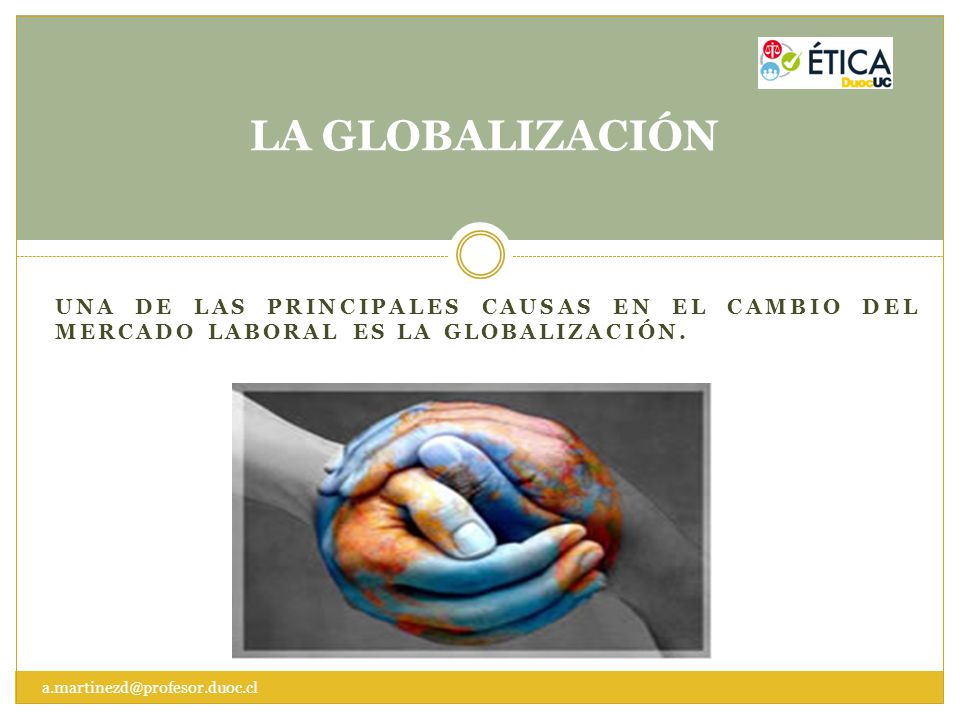 LA GLOBALIZACIÓN Una de las principales causas en el cambio del mercado laboral es la globalización.