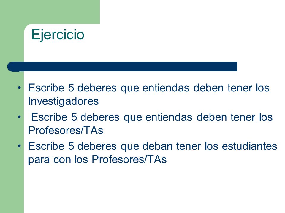 Ejercicio Escribe 5 deberes que entiendas deben tener los Investigadores. Escribe 5 deberes que entiendas deben tener los Profesores/TAs.