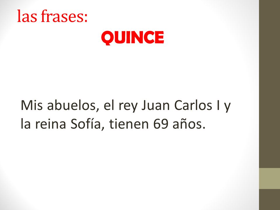 las frases: QUINCE Mis abuelos, el rey Juan Carlos I y la reina Sofía, tienen 69 años.