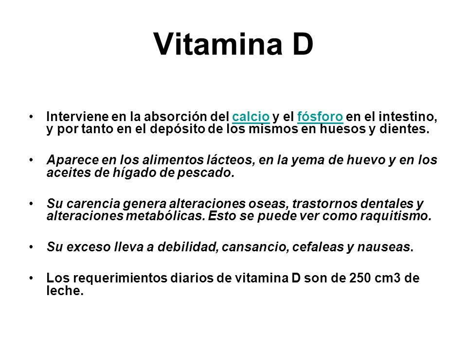 Vitamina D Interviene en la absorción del calcio y el fósforo en el intestino, y por tanto en el depósito de los mismos en huesos y dientes.