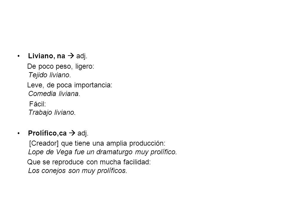 Liviano, na  adj. De poco peso, ligero: Tejido liviano. Leve, de poca importancia: Comedia liviana.