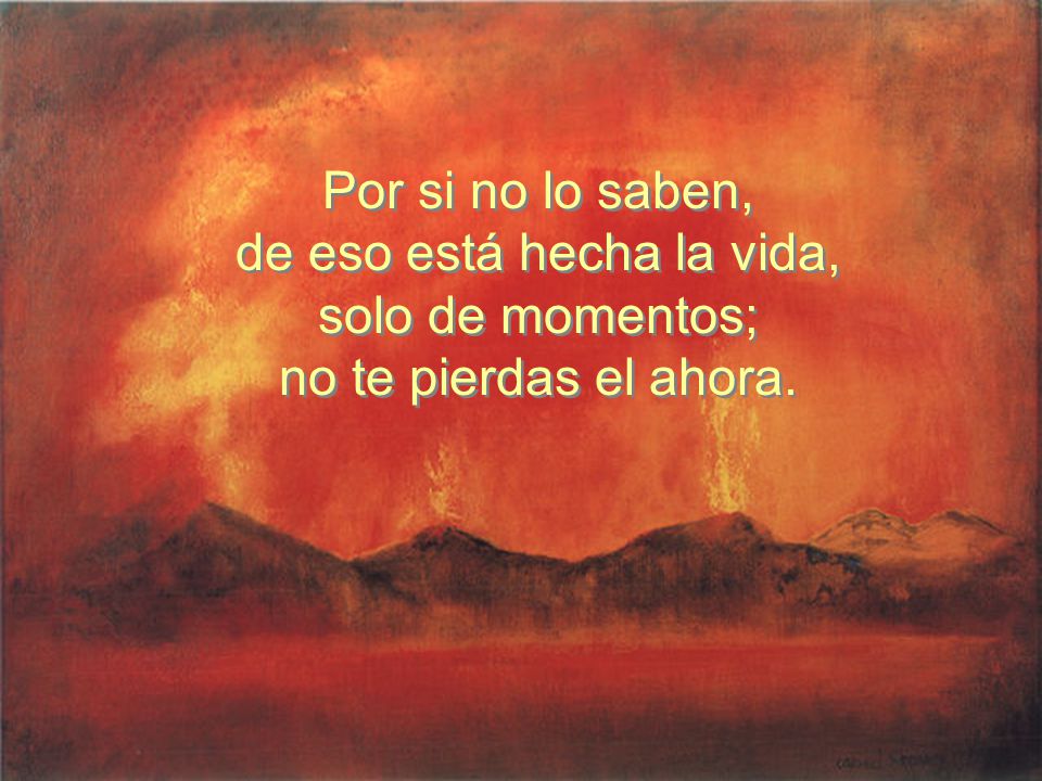 Por si no lo saben, de eso está hecha la vida, solo de momentos; no te pierdas el ahora.