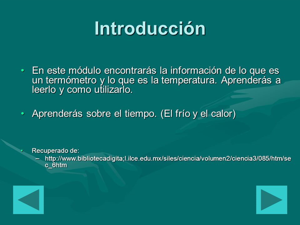 Introducción En este módulo encontrarás la información de lo que es un termómetro y lo que es la temperatura. Aprenderás a leerlo y como utilizarlo.