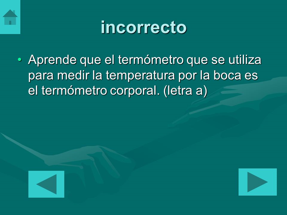 incorrecto Aprende que el termómetro que se utiliza para medir la temperatura por la boca es el termómetro corporal.