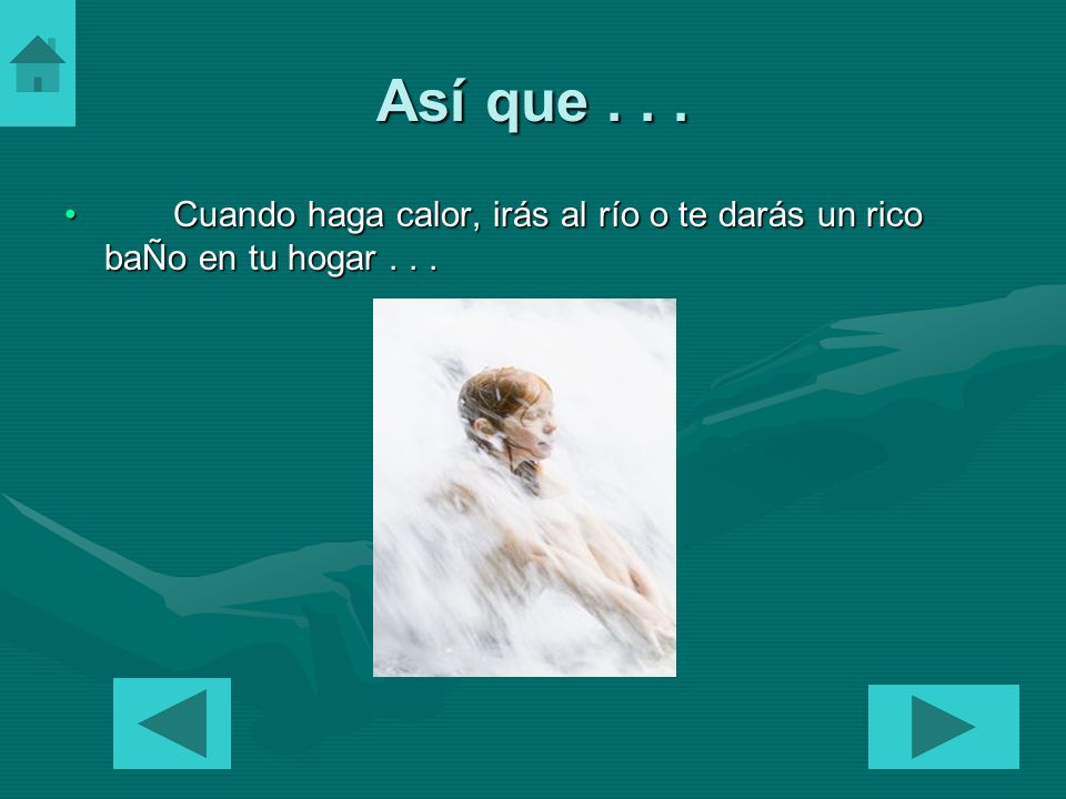 Así que Cuando haga calor, irás al río o te darás un rico baÑo en tu hogar . . .