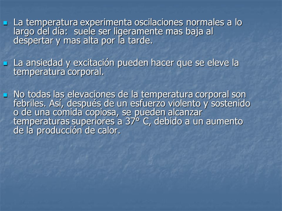 La temperatura experimenta oscilaciones normales a lo largo del día: suele ser ligeramente mas baja al despertar y mas alta por la tarde.