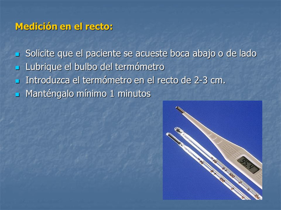 Medición en el recto: Solicite que el paciente se acueste boca abajo o de lado. Lubrique el bulbo del termómetro.