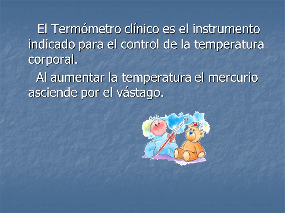 El Termómetro clínico es el instrumento indicado para el control de la temperatura corporal.