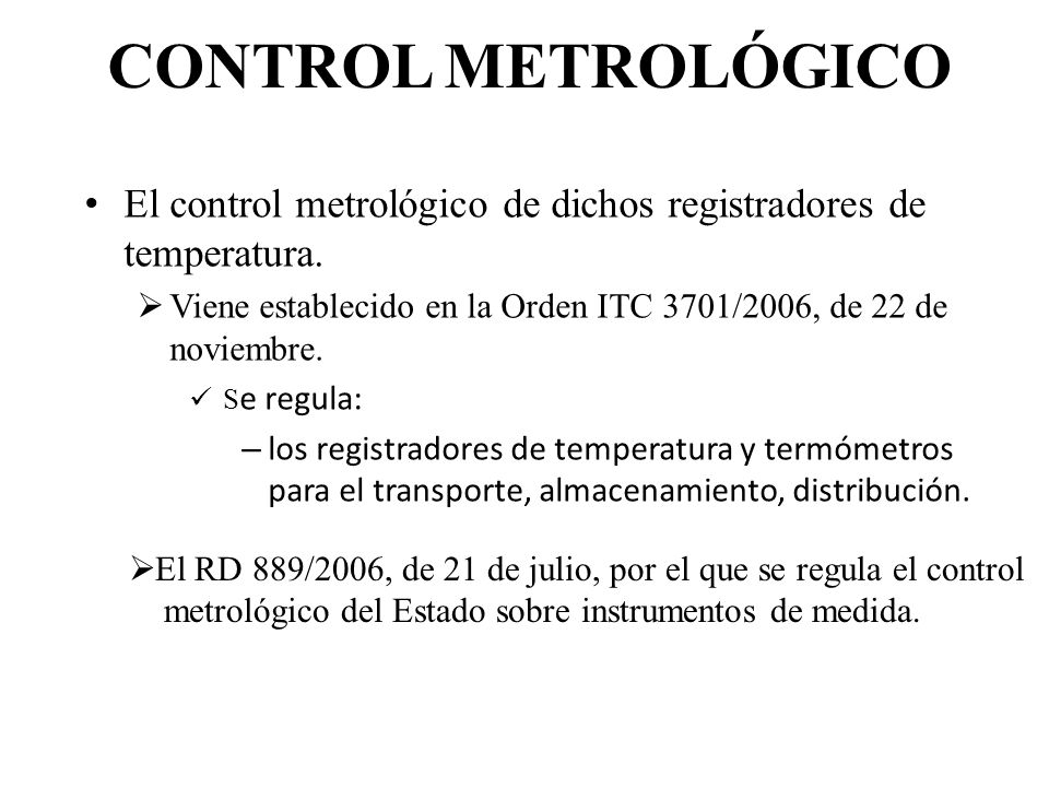 CONTROL METROLÓGICO El control metrológico de dichos registradores de temperatura. Viene establecido en la Orden ITC 3701/2006, de 22 de noviembre.