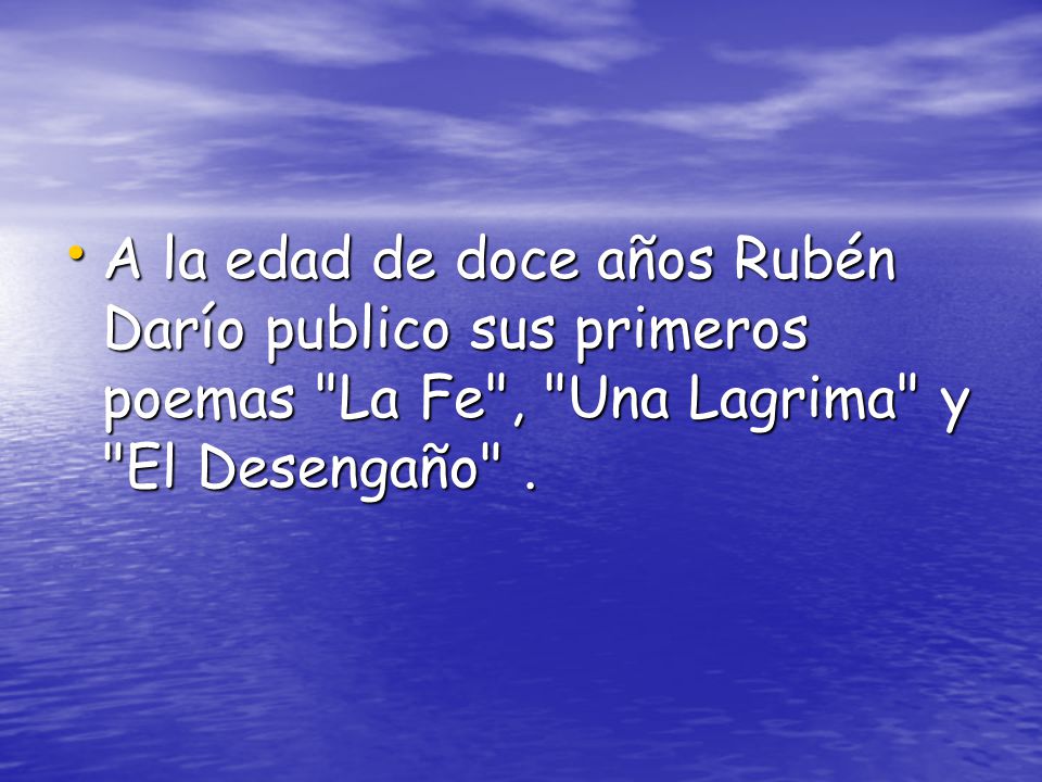 A la edad de doce años Rubén Darío publico sus primeros poemas La Fe , Una Lagrima y El Desengaño .
