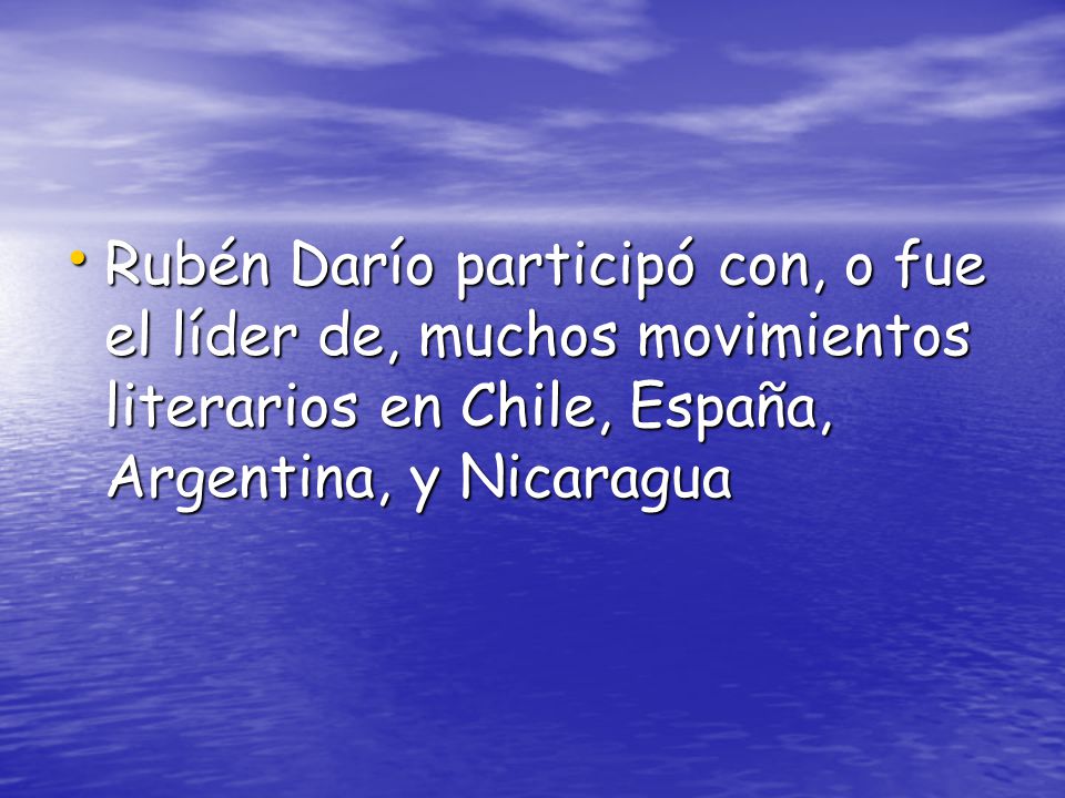 Rubén Darío participó con, o fue el líder de, muchos movimientos literarios en Chile, España, Argentina, y Nicaragua