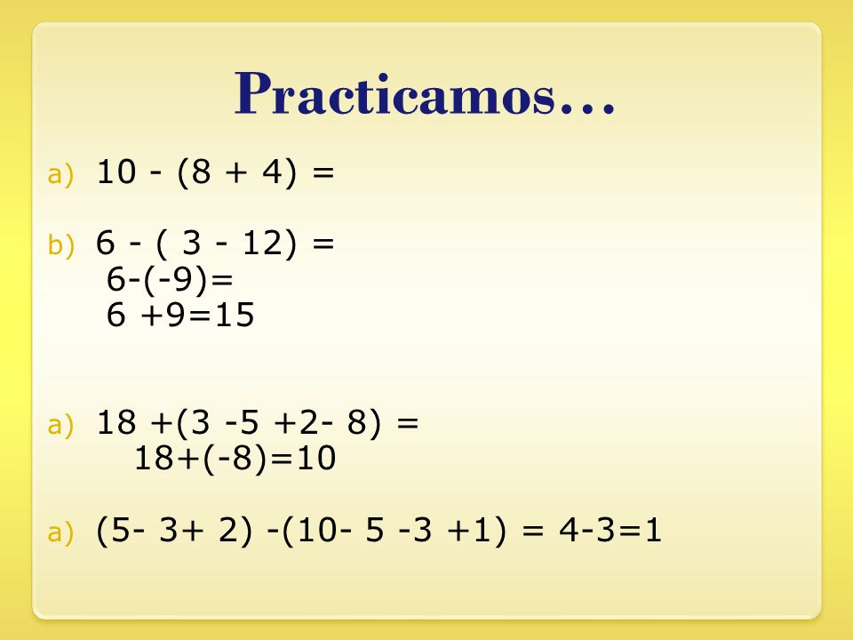 Practicamos… 10 - (8 + 4) = 6 - ( ) = 6-(-9)= 6 +9=15