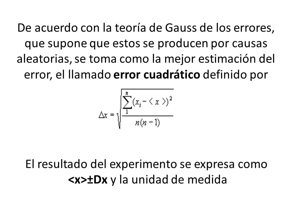 De acuerdo con la teoría de Gauss de los errores, que supone que estos se producen por causas aleatorias, se toma como la mejor estimación del error, el llamado error cuadrático definido por