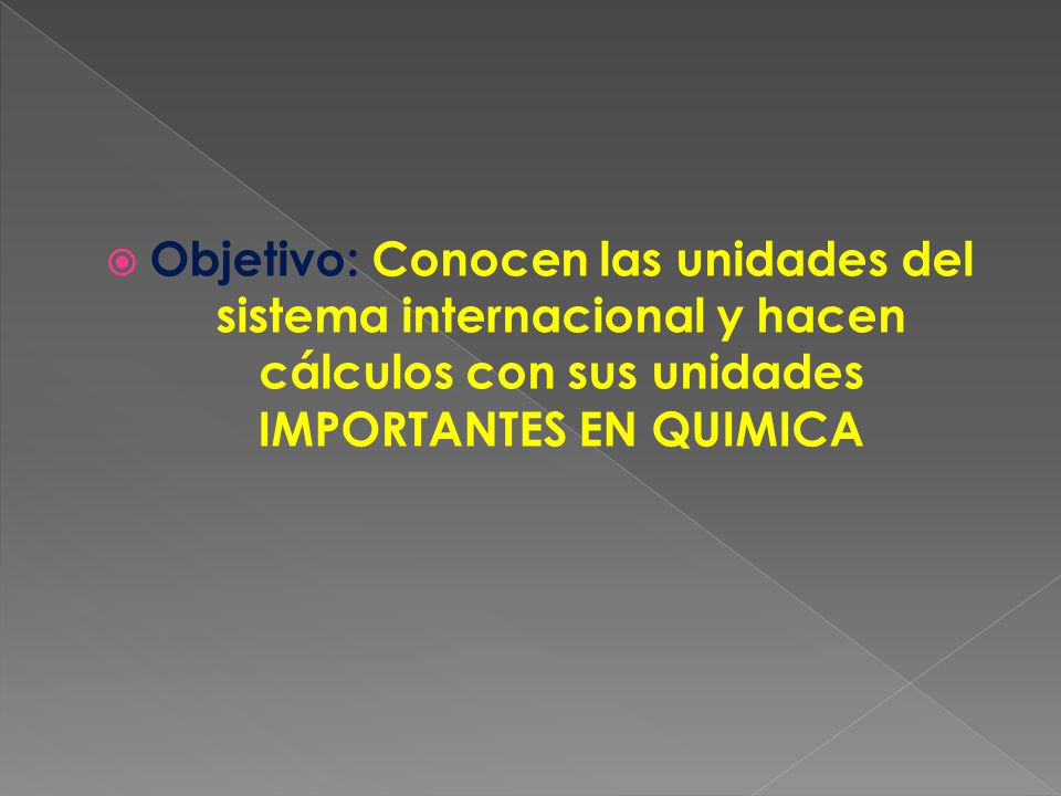 Objetivo: Conocen las unidades del sistema internacional y hacen cálculos con sus unidades IMPORTANTES EN QUIMICA
